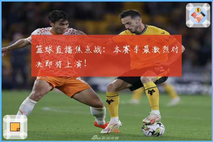 篮球直播焦点战：本赛季最激烈对决即将上演！