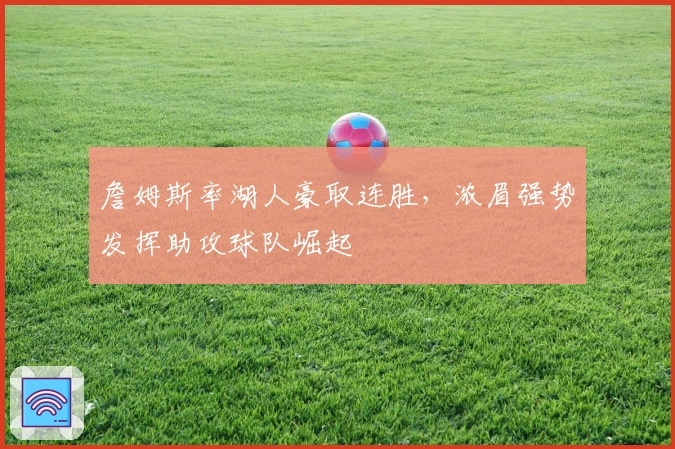 詹姆斯率湖人豪取连胜，浓眉强势发挥助攻球队崛起