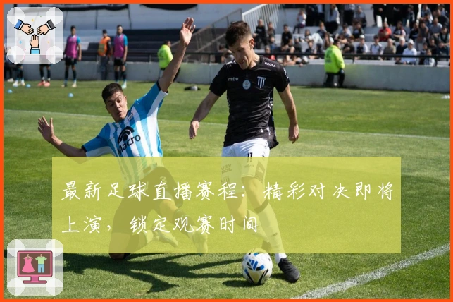 最新足球直播赛程：精彩对决即将上演，锁定观赛时间
