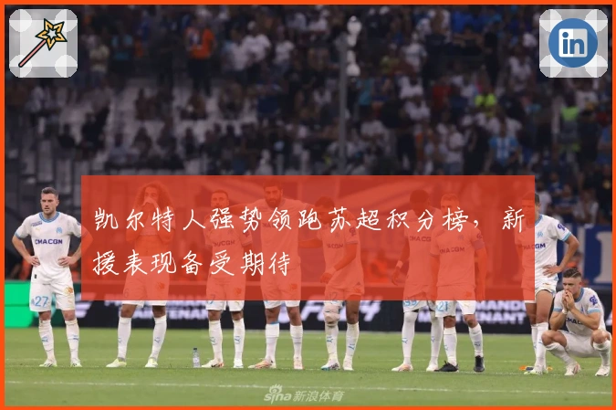 凯尔特人强势领跑苏超积分榜，新援表现备受期待