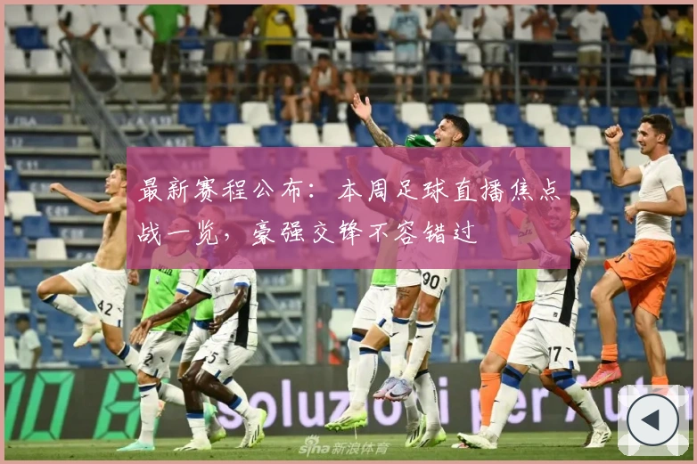 最新赛程公布：本周足球直播焦点战一览，豪强交锋不容错过