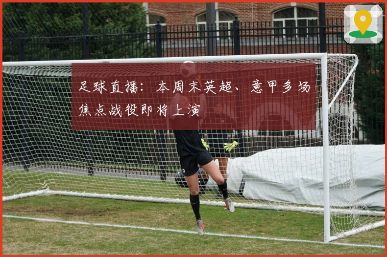 足球直播：本周末英超、意甲多场焦点战役即将上演