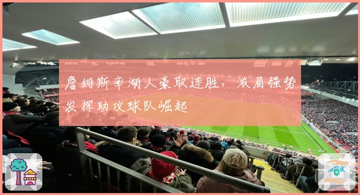 詹姆斯率湖人豪取连胜，浓眉强势发挥助攻球队崛起