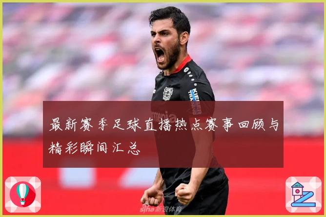最新赛季足球直播热点赛事回顾与精彩瞬间汇总