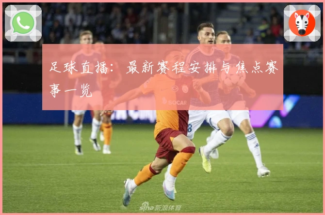 足球直播:最新赛程安排与焦点赛事一览