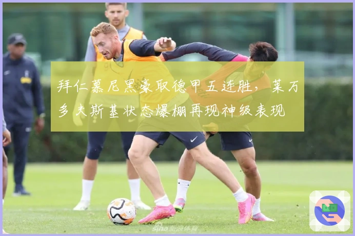 拜仁慕尼黑豪取德甲五连胜，莱万多夫斯基状态爆棚再现神级表现