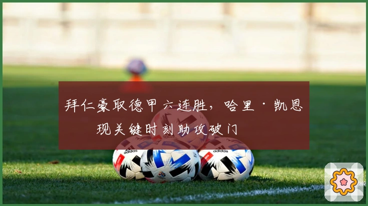 拜仁豪取德甲六连胜,哈里·凯恩再现关键时刻助攻破门