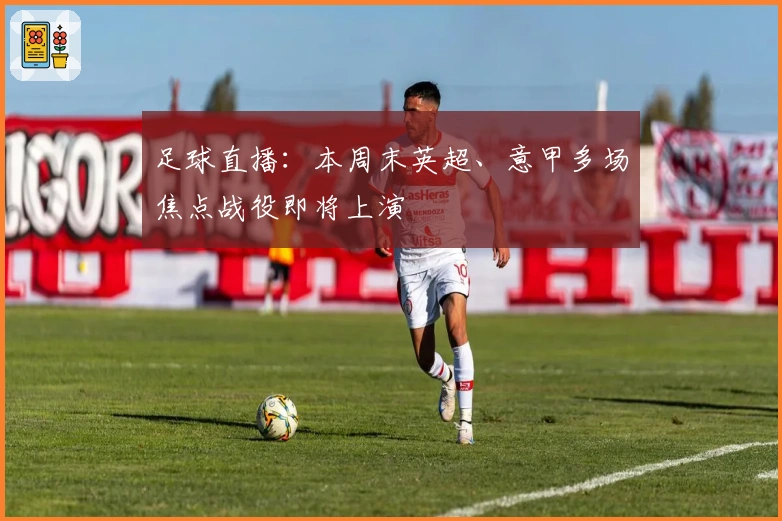 足球直播：本周末英超、意甲多场焦点战役即将上演