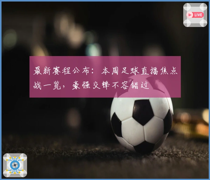 最新赛程公布:本周足球直播焦点战一览,豪强交锋不容错过