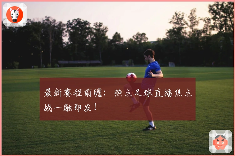 最新赛程前瞻：热点足球直播焦点战一触即发！
