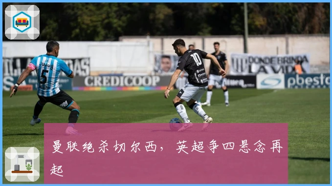 曼联绝杀切尔西，英超争四悬念再起