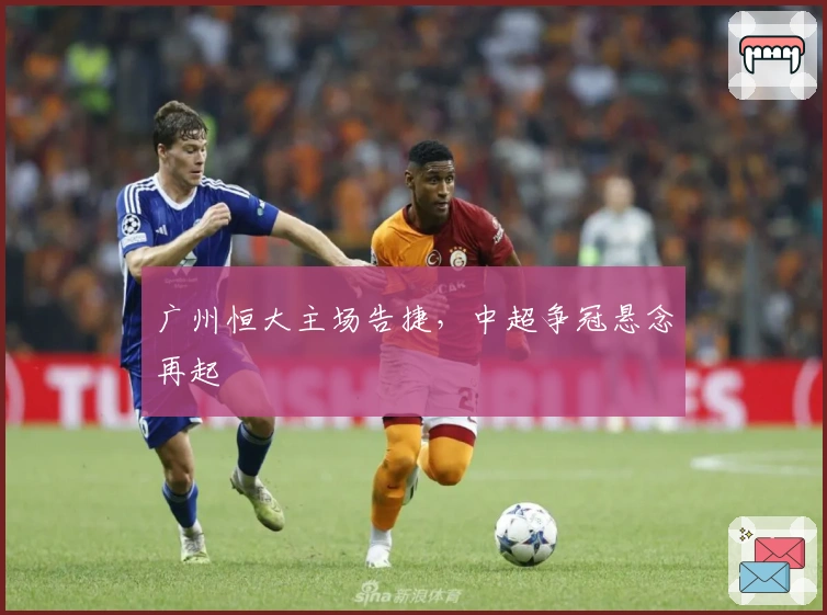 广州恒大主场告捷，中超争冠悬念再起