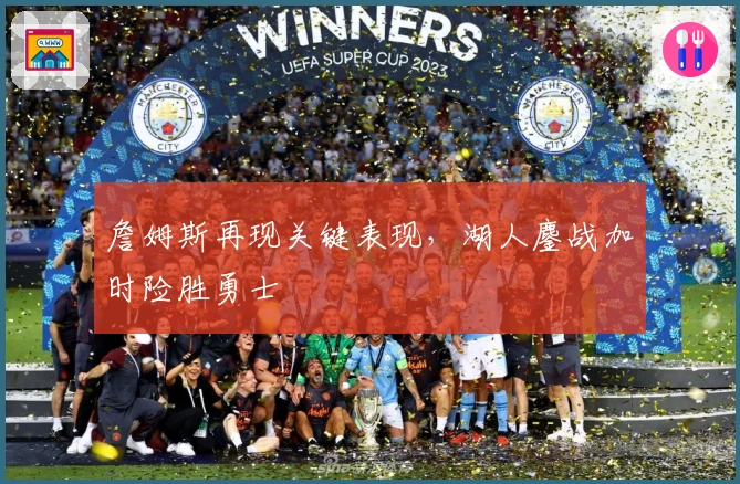 詹姆斯再现关键表现,湖人鏖战加时险胜勇士